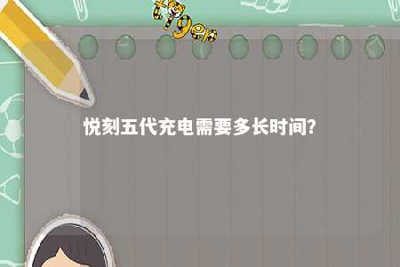 悦刻五代充电需要多长时间
？ 